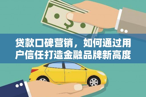 石龙贷款口碑营销，如何通过用户信任打造金融品牌新高度