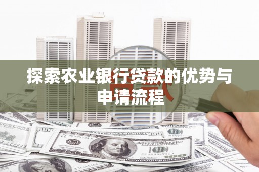石龙探索农业银行贷款的优势与申请流程