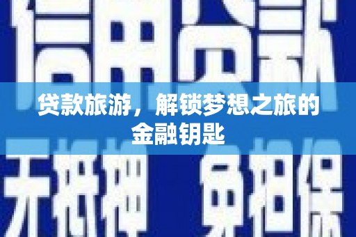 石龙贷款旅游，解锁梦想之旅的金融钥匙