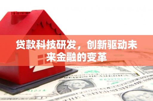 石龙贷款科技研发，创新驱动未来金融的变革