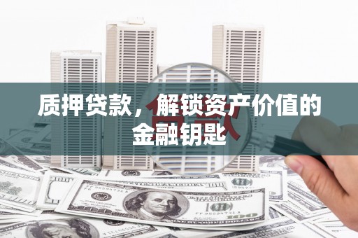 石龙质押贷款，解锁资产价值的金融钥匙