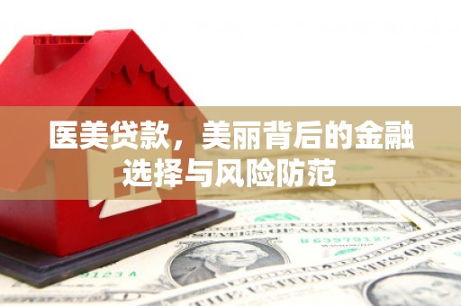 石龙医美贷款，美丽背后的金融选择与风险防范