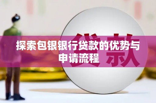 石龙探索包银银行贷款的优势与申请流程