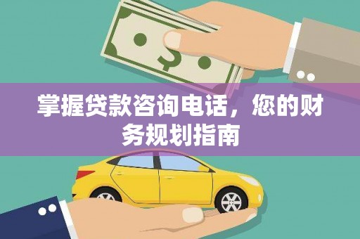 石龙掌握贷款咨询电话，您的财务规划指南