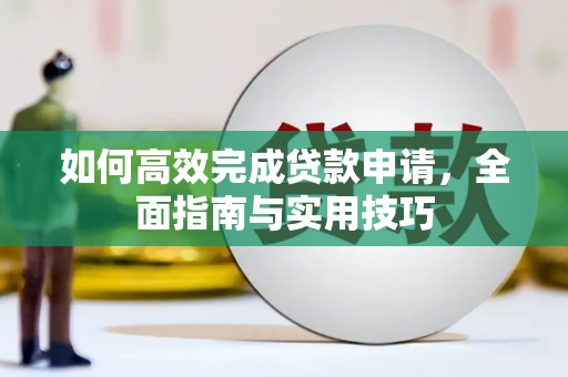 石龙如何高效完成贷款申请，全面指南与实用技巧