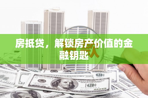 石龙房抵贷，解锁房产价值的金融钥匙