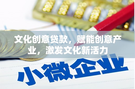 石龙文化创意贷款，赋能创意产业，激发文化新活力