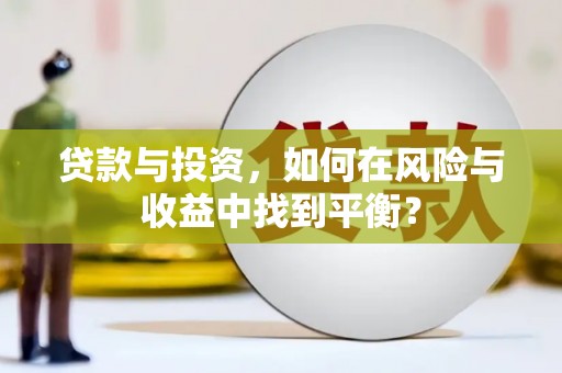 石龙贷款与投资，如何在风险与收益中找到平衡？