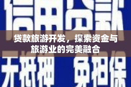 石龙贷款旅游开发，探索资金与旅游业的完美融合