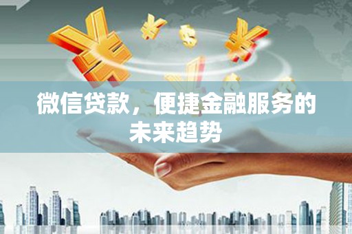 石龙微信贷款，便捷金融服务的未来趋势