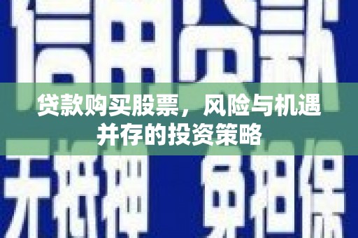 石龙贷款购买股票，风险与机遇并存的投资策略