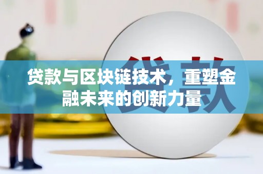 石龙贷款与区块链技术，重塑金融未来的创新力量