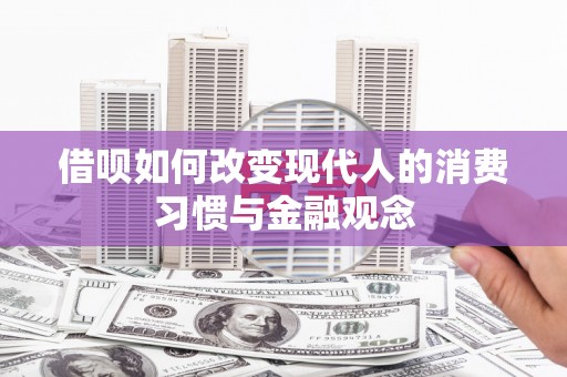 石龙借呗如何改变现代人的消费习惯与金融观念