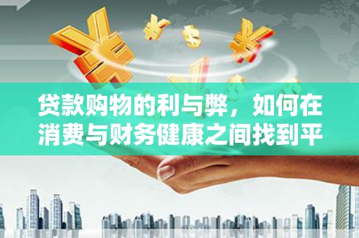 石龙贷款购物的利与弊，如何在消费与财务健康之间找到平衡