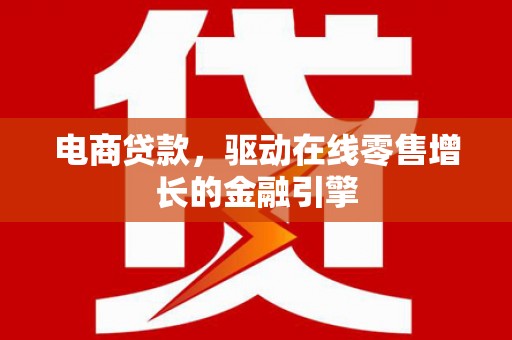 石龙电商贷款，驱动在线零售增长的金融引擎