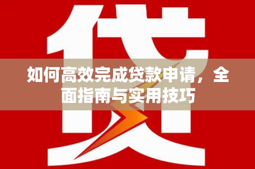 石龙如何高效完成贷款申请，全面指南与实用技巧