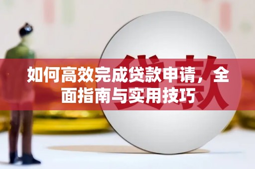 石龙如何高效完成贷款申请，全面指南与实用技巧