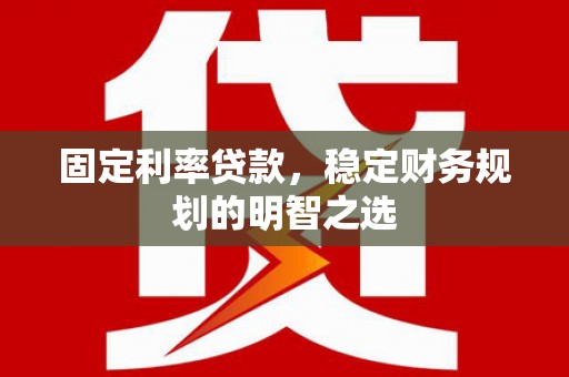 石龙固定利率贷款，稳定财务规划的明智之选