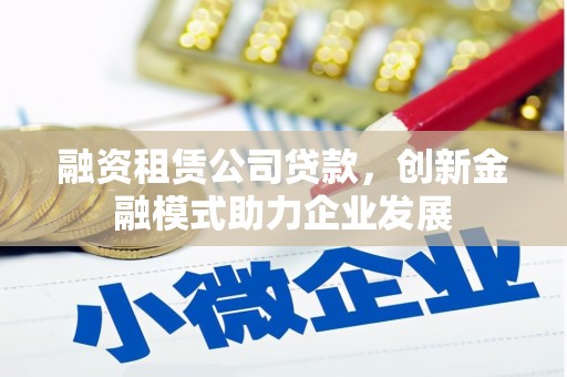 石龙融资租赁公司贷款，创新金融模式助力企业发展