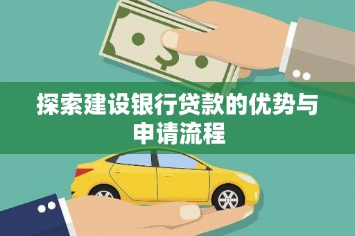 石龙探索建设银行贷款的优势与申请流程