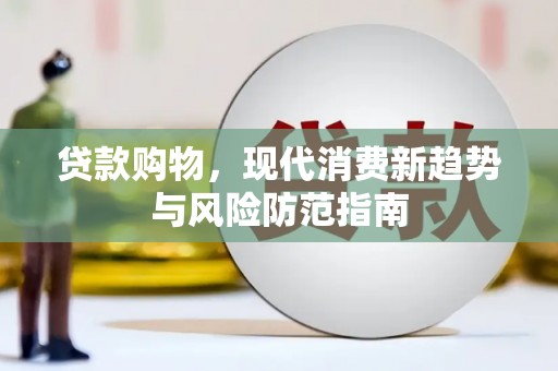 石龙贷款购物，现代消费新趋势与风险防范指南