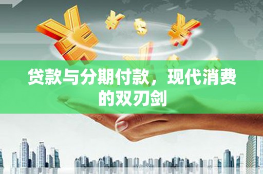 石龙贷款与分期付款，现代消费的双刃剑