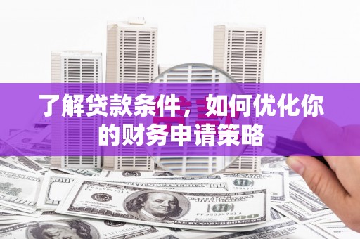 石龙了解贷款条件，如何优化你的财务申请策略