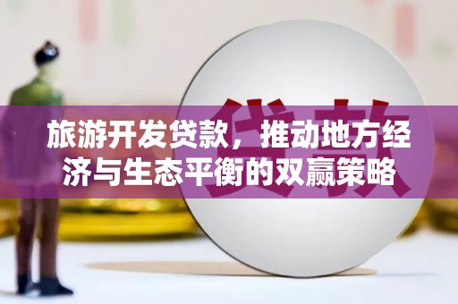 石龙旅游开发贷款，推动地方经济与生态平衡的双赢策略