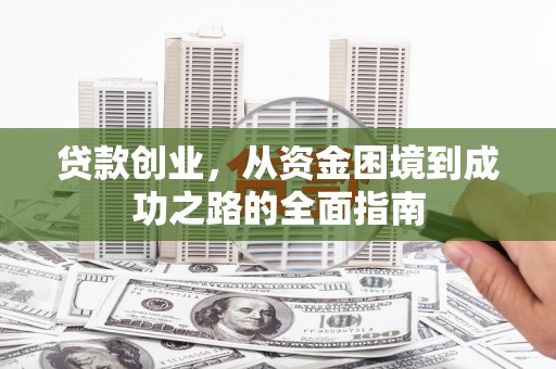 石龙贷款创业，从资金困境到成功之路的全面指南