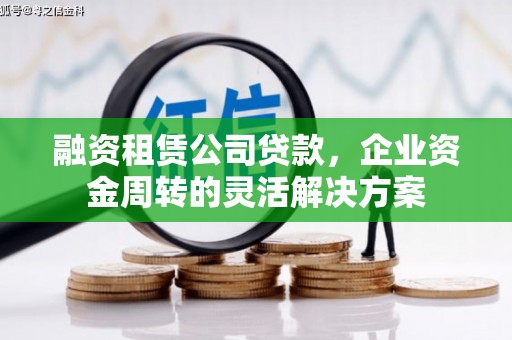 石龙融资租赁公司贷款，企业资金周转的灵活解决方案