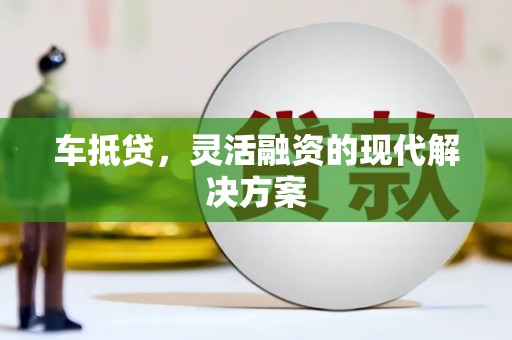 石龙车抵贷，灵活融资的现代解决方案