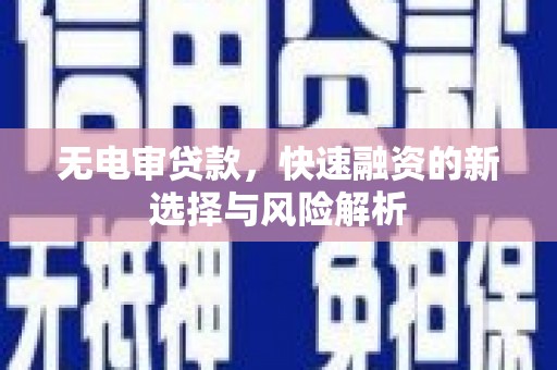石龙无电审贷款，快速融资的新选择与风险解析