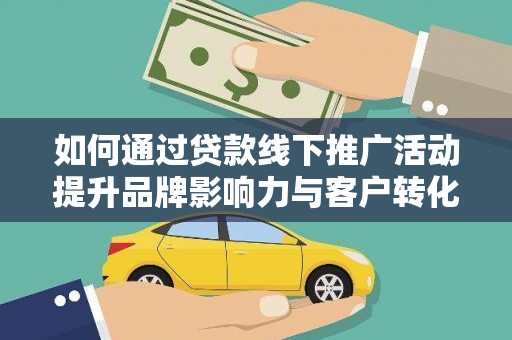石龙如何通过贷款线下推广活动提升品牌影响力与客户转化率