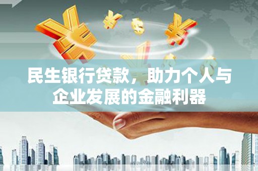 石龙民生银行贷款，助力个人与企业发展的金融利器