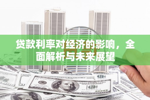 石龙贷款利率对经济的影响，全面解析与未来展望