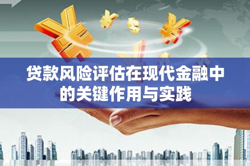 石龙贷款风险评估在现代金融中的关键作用与实践