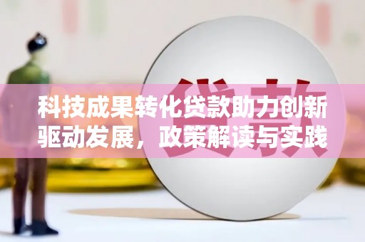 石龙科技成果转化贷款助力创新驱动发展，政策解读与实践探索