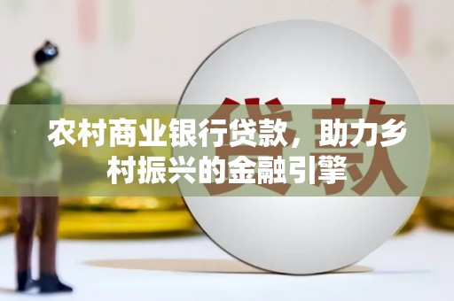 石龙农村商业银行贷款，助力乡村振兴的金融引擎
