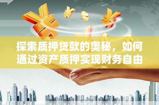 石龙探索质押贷款的奥秘，如何通过资产质押实现财务自由