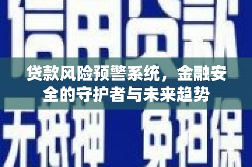 石龙贷款风险预警系统，金融安全的守护者与未来趋势