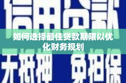 石龙如何选择最佳贷款期限以优化财务规划