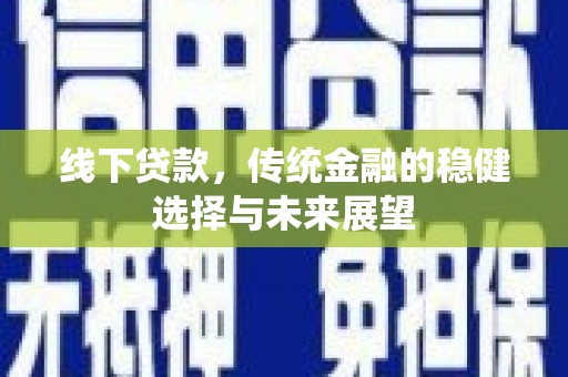 石龙线下贷款，传统金融的稳健选择与未来展望