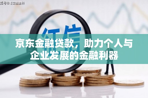 石龙京东金融贷款，助力个人与企业发展的金融利器