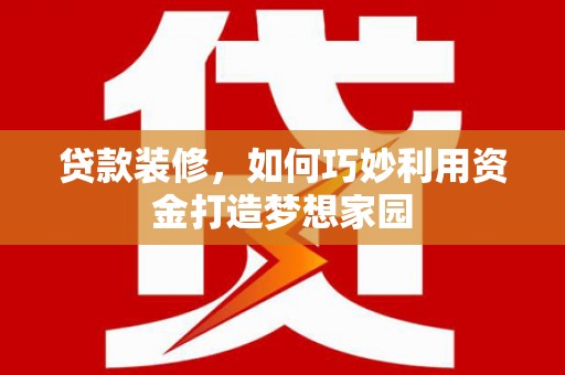 石龙贷款装修，如何巧妙利用资金打造梦想家园