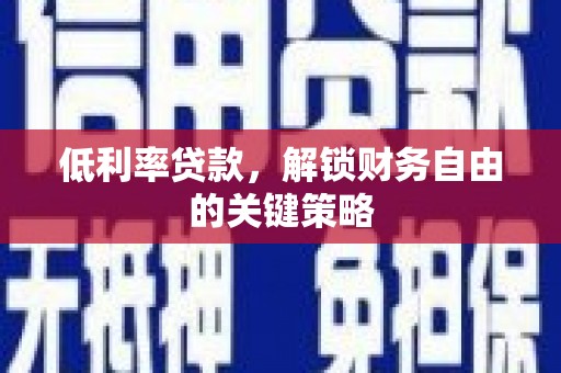 石龙低利率贷款，解锁财务自由的关键策略