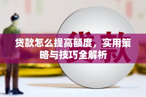 石龙贷款怎么提高额度，实用策略与技巧全解析