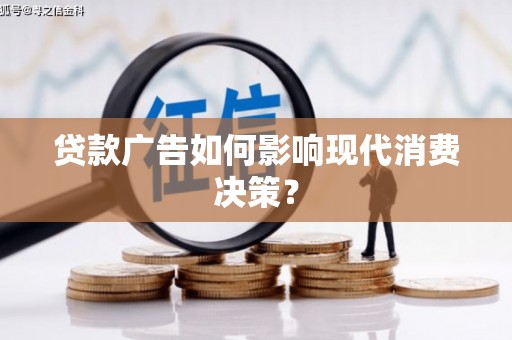 石龙贷款广告如何影响现代消费决策？