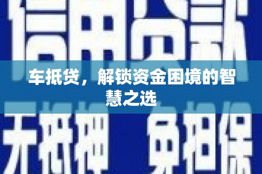 石龙车抵贷，解锁资金困境的智慧之选