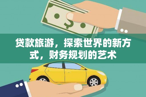 石龙贷款旅游，探索世界的新方式，财务规划的艺术