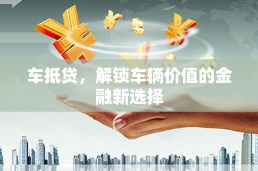 石龙车抵贷，解锁车辆价值的金融新选择